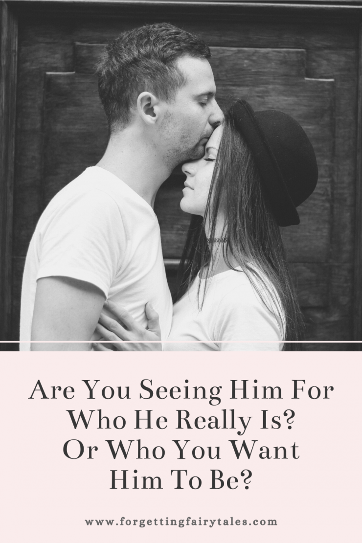 Are You Seeing Him For Who He Really Is? Or Who You Want Him To Be?